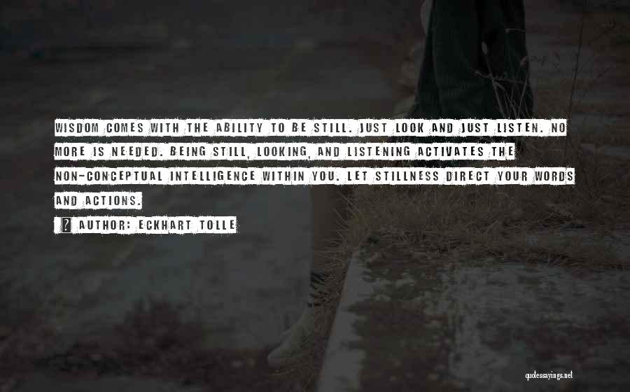 Eckhart Tolle Quotes: Wisdom Comes With The Ability To Be Still. Just Look And Just Listen. No More Is Needed. Being Still, Looking,