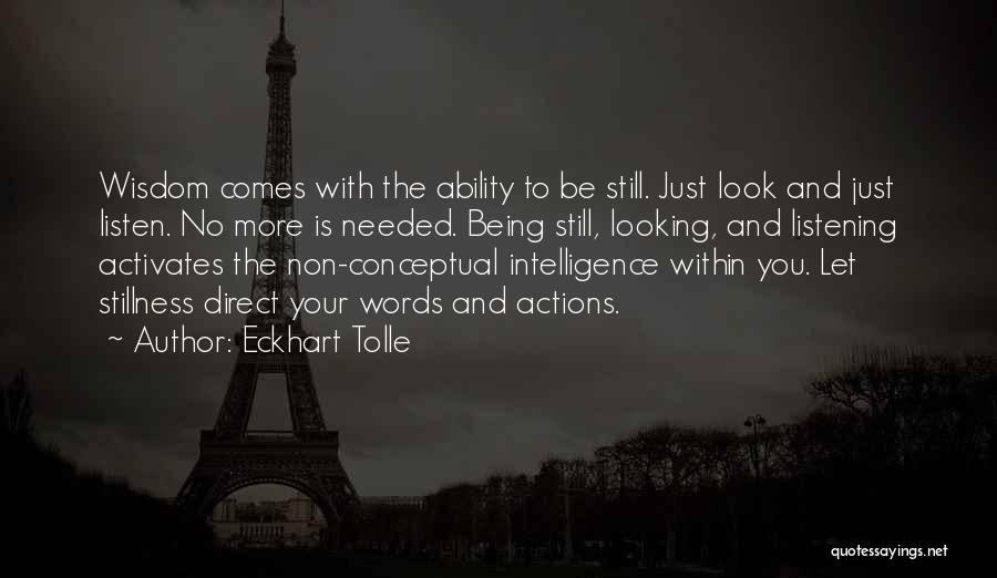 Eckhart Tolle Quotes: Wisdom Comes With The Ability To Be Still. Just Look And Just Listen. No More Is Needed. Being Still, Looking,