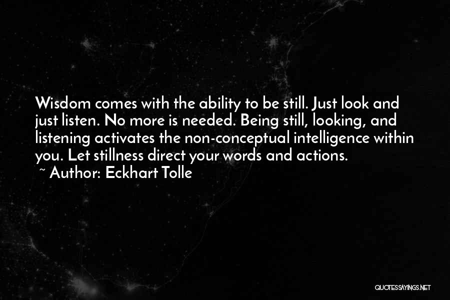 Eckhart Tolle Quotes: Wisdom Comes With The Ability To Be Still. Just Look And Just Listen. No More Is Needed. Being Still, Looking,