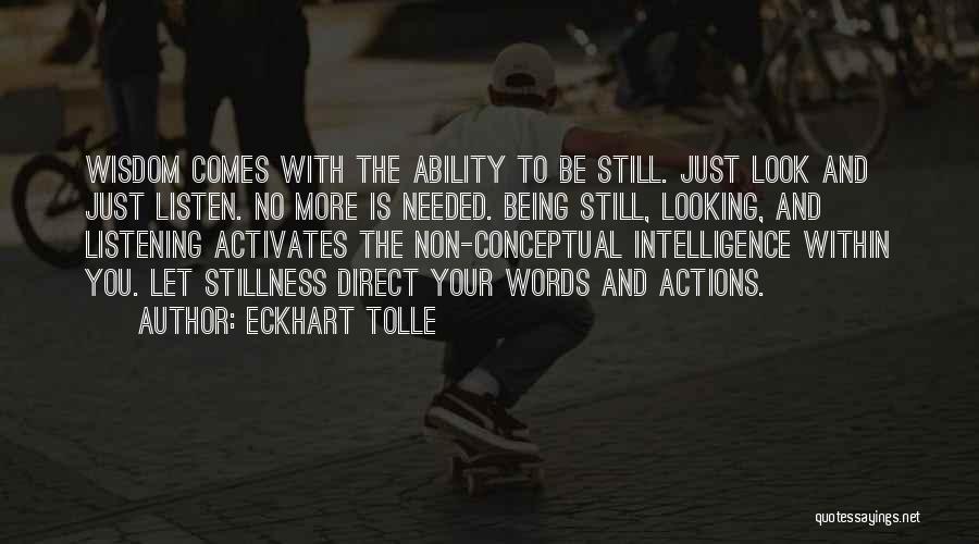 Eckhart Tolle Quotes: Wisdom Comes With The Ability To Be Still. Just Look And Just Listen. No More Is Needed. Being Still, Looking,