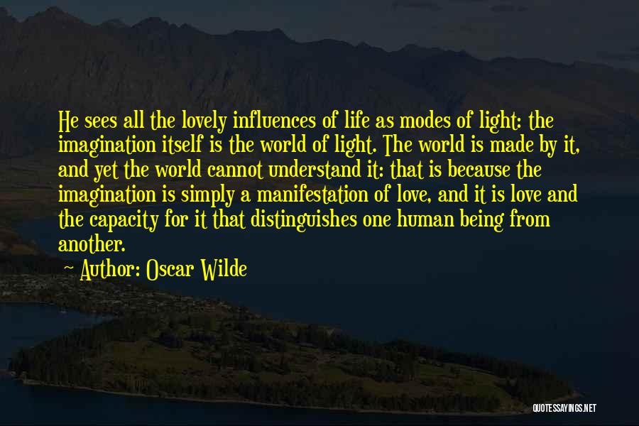 Oscar Wilde Quotes: He Sees All The Lovely Influences Of Life As Modes Of Light: The Imagination Itself Is The World Of Light.