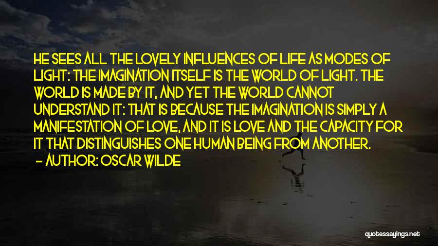Oscar Wilde Quotes: He Sees All The Lovely Influences Of Life As Modes Of Light: The Imagination Itself Is The World Of Light.