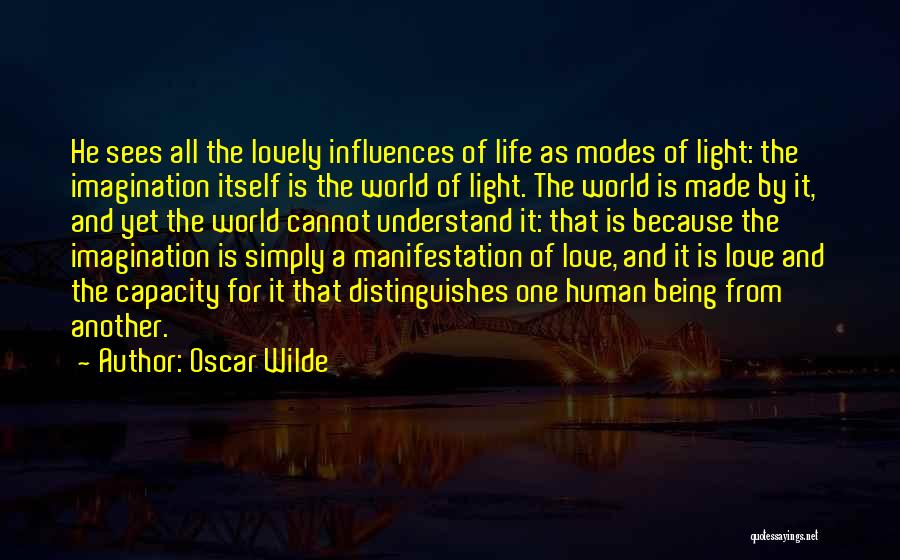 Oscar Wilde Quotes: He Sees All The Lovely Influences Of Life As Modes Of Light: The Imagination Itself Is The World Of Light.