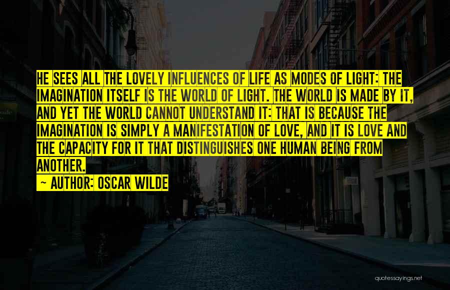 Oscar Wilde Quotes: He Sees All The Lovely Influences Of Life As Modes Of Light: The Imagination Itself Is The World Of Light.