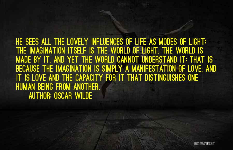 Oscar Wilde Quotes: He Sees All The Lovely Influences Of Life As Modes Of Light: The Imagination Itself Is The World Of Light.