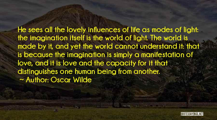 Oscar Wilde Quotes: He Sees All The Lovely Influences Of Life As Modes Of Light: The Imagination Itself Is The World Of Light.