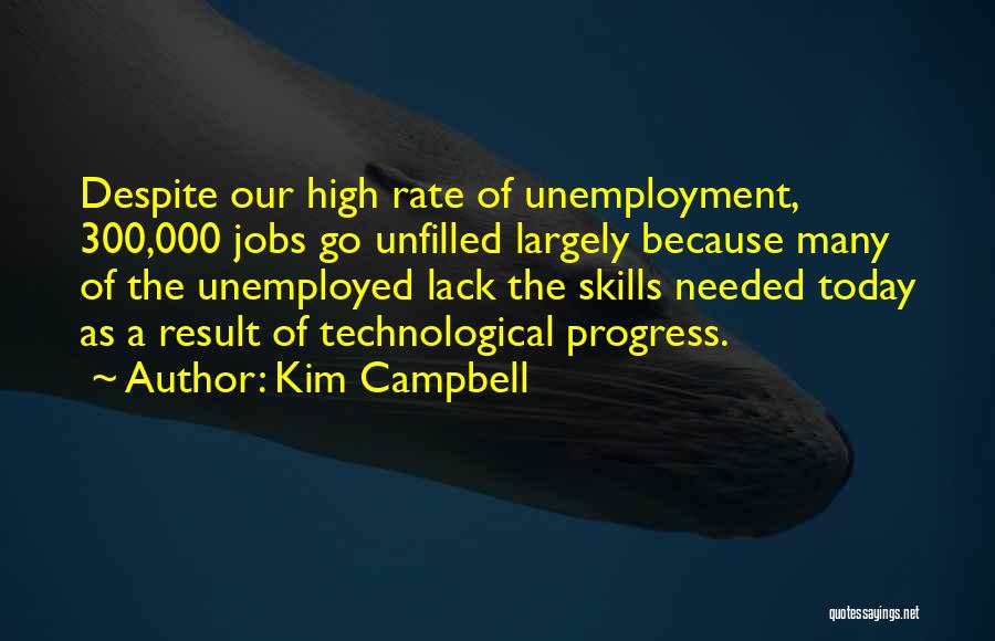 Kim Campbell Quotes: Despite Our High Rate Of Unemployment, 300,000 Jobs Go Unfilled Largely Because Many Of The Unemployed Lack The Skills Needed