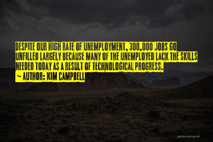 Kim Campbell Quotes: Despite Our High Rate Of Unemployment, 300,000 Jobs Go Unfilled Largely Because Many Of The Unemployed Lack The Skills Needed