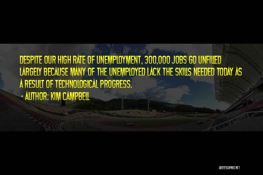 Kim Campbell Quotes: Despite Our High Rate Of Unemployment, 300,000 Jobs Go Unfilled Largely Because Many Of The Unemployed Lack The Skills Needed