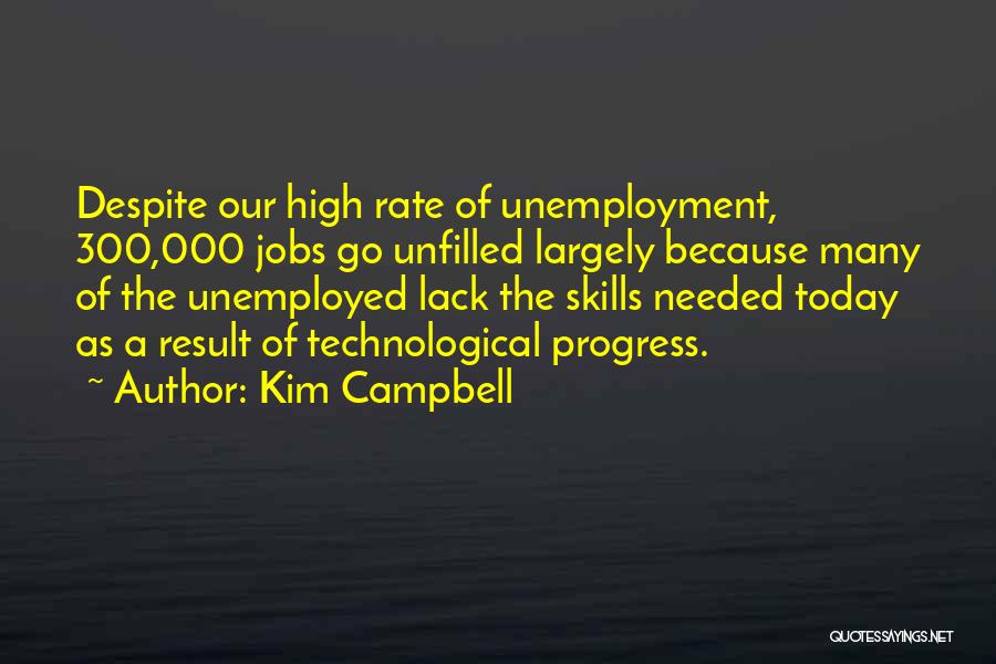 Kim Campbell Quotes: Despite Our High Rate Of Unemployment, 300,000 Jobs Go Unfilled Largely Because Many Of The Unemployed Lack The Skills Needed