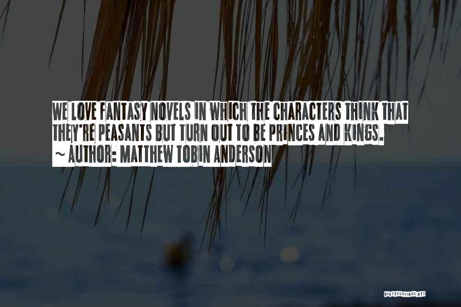 Matthew Tobin Anderson Quotes: We Love Fantasy Novels In Which The Characters Think That They're Peasants But Turn Out To Be Princes And Kings.