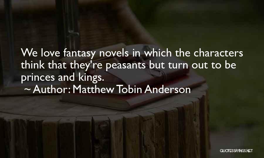 Matthew Tobin Anderson Quotes: We Love Fantasy Novels In Which The Characters Think That They're Peasants But Turn Out To Be Princes And Kings.