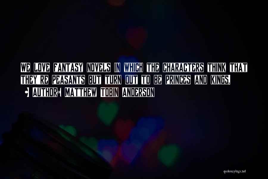 Matthew Tobin Anderson Quotes: We Love Fantasy Novels In Which The Characters Think That They're Peasants But Turn Out To Be Princes And Kings.