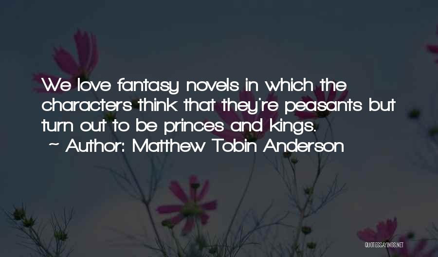 Matthew Tobin Anderson Quotes: We Love Fantasy Novels In Which The Characters Think That They're Peasants But Turn Out To Be Princes And Kings.