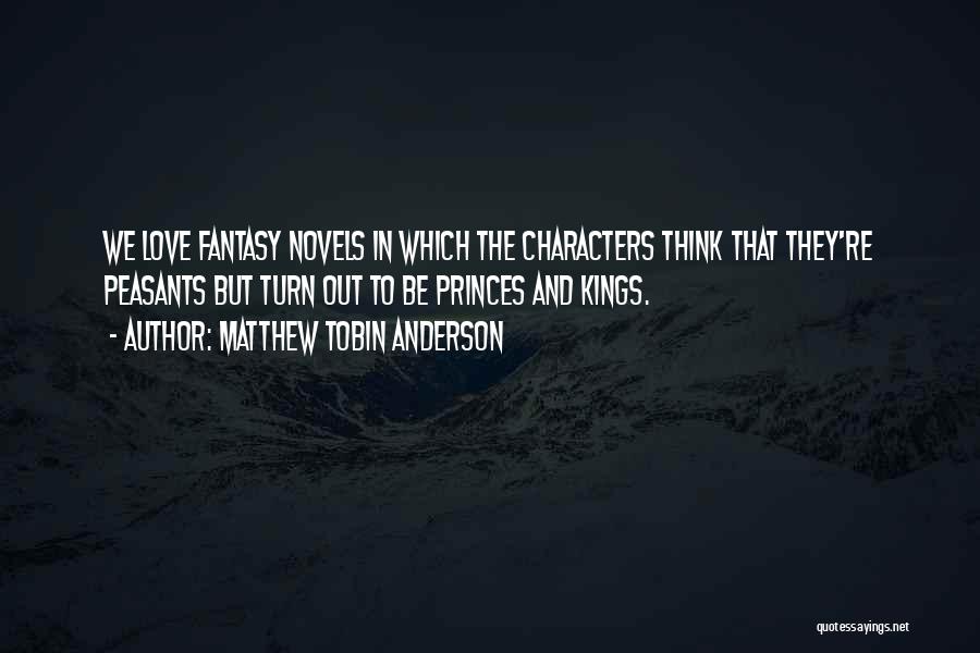 Matthew Tobin Anderson Quotes: We Love Fantasy Novels In Which The Characters Think That They're Peasants But Turn Out To Be Princes And Kings.