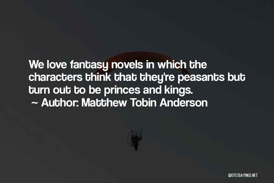 Matthew Tobin Anderson Quotes: We Love Fantasy Novels In Which The Characters Think That They're Peasants But Turn Out To Be Princes And Kings.