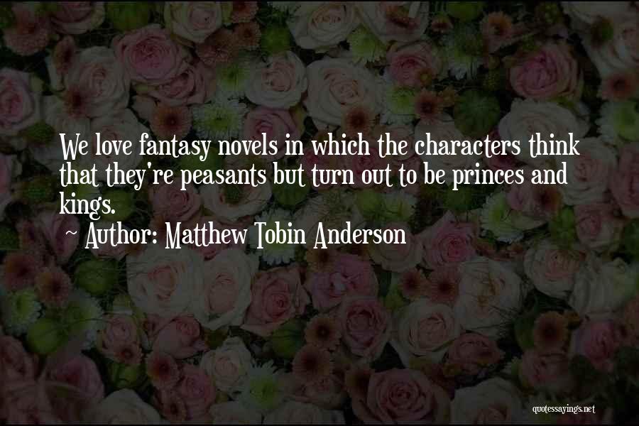 Matthew Tobin Anderson Quotes: We Love Fantasy Novels In Which The Characters Think That They're Peasants But Turn Out To Be Princes And Kings.