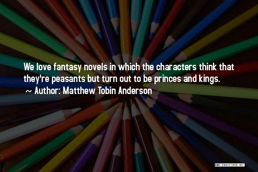 Matthew Tobin Anderson Quotes: We Love Fantasy Novels In Which The Characters Think That They're Peasants But Turn Out To Be Princes And Kings.