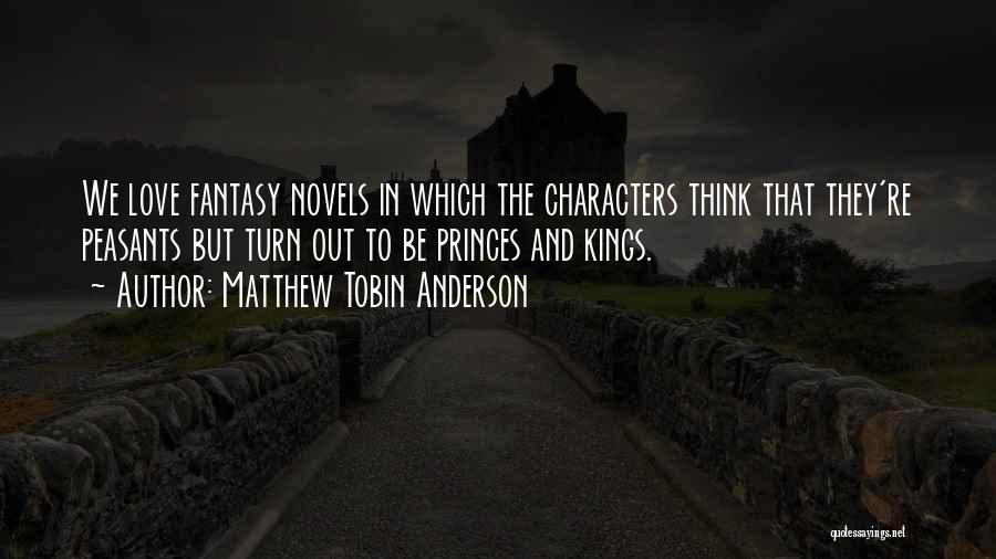 Matthew Tobin Anderson Quotes: We Love Fantasy Novels In Which The Characters Think That They're Peasants But Turn Out To Be Princes And Kings.