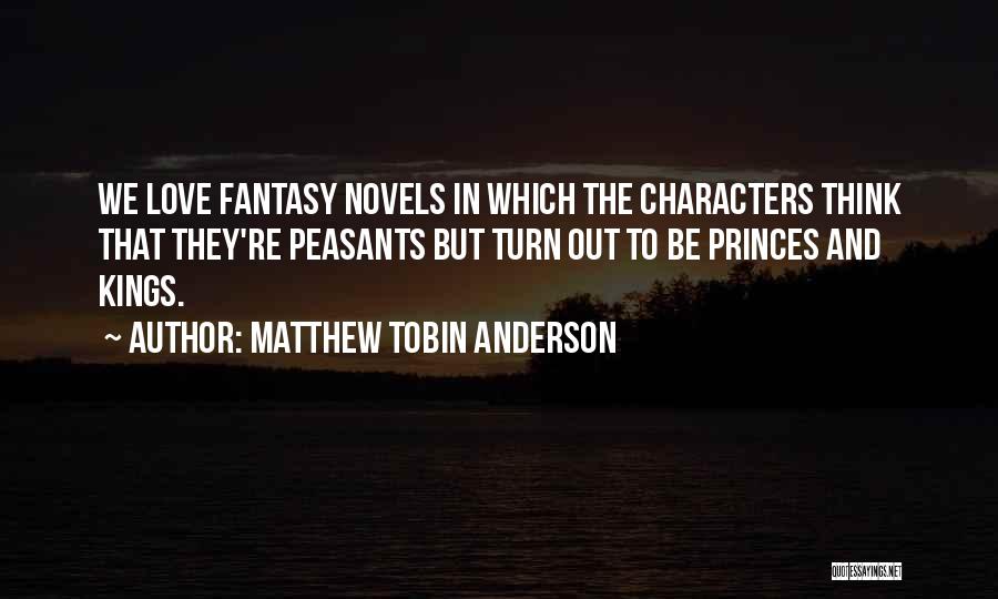Matthew Tobin Anderson Quotes: We Love Fantasy Novels In Which The Characters Think That They're Peasants But Turn Out To Be Princes And Kings.