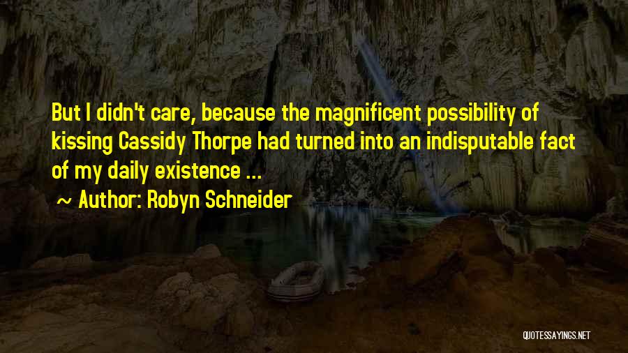 Robyn Schneider Quotes: But I Didn't Care, Because The Magnificent Possibility Of Kissing Cassidy Thorpe Had Turned Into An Indisputable Fact Of My