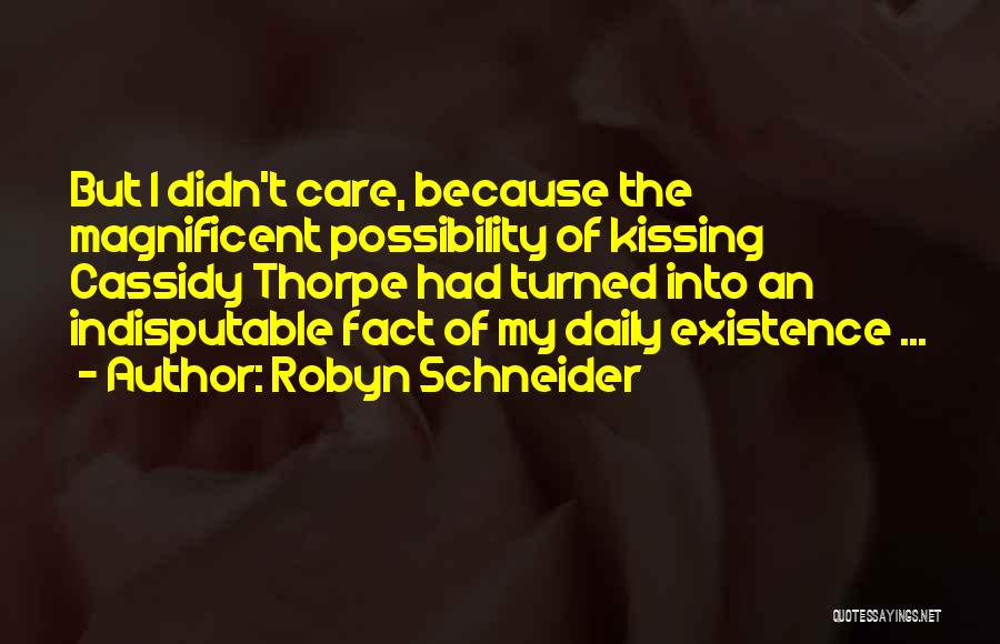 Robyn Schneider Quotes: But I Didn't Care, Because The Magnificent Possibility Of Kissing Cassidy Thorpe Had Turned Into An Indisputable Fact Of My