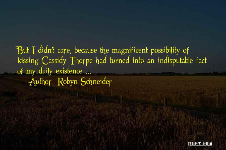 Robyn Schneider Quotes: But I Didn't Care, Because The Magnificent Possibility Of Kissing Cassidy Thorpe Had Turned Into An Indisputable Fact Of My