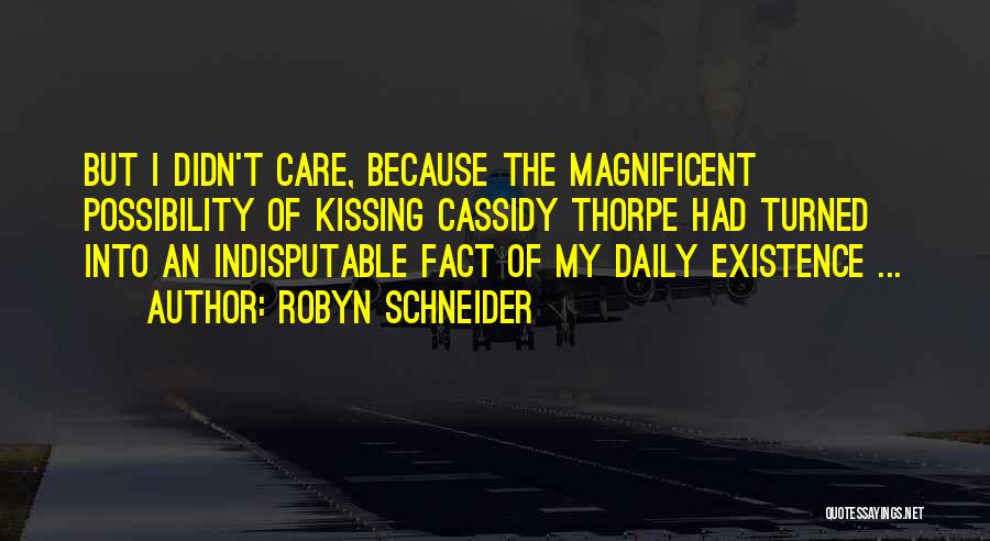 Robyn Schneider Quotes: But I Didn't Care, Because The Magnificent Possibility Of Kissing Cassidy Thorpe Had Turned Into An Indisputable Fact Of My