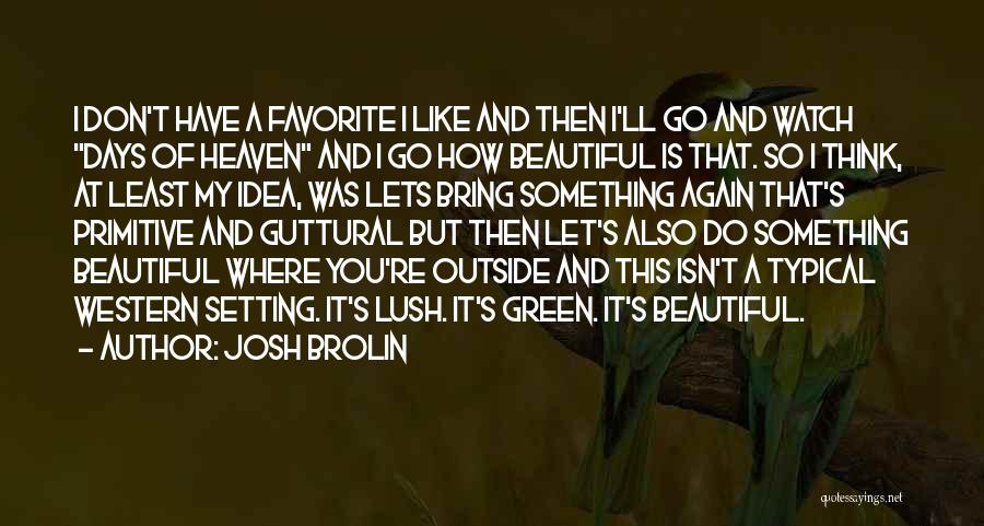 Josh Brolin Quotes: I Don't Have A Favorite I Like And Then I'll Go And Watch Days Of Heaven And I Go How