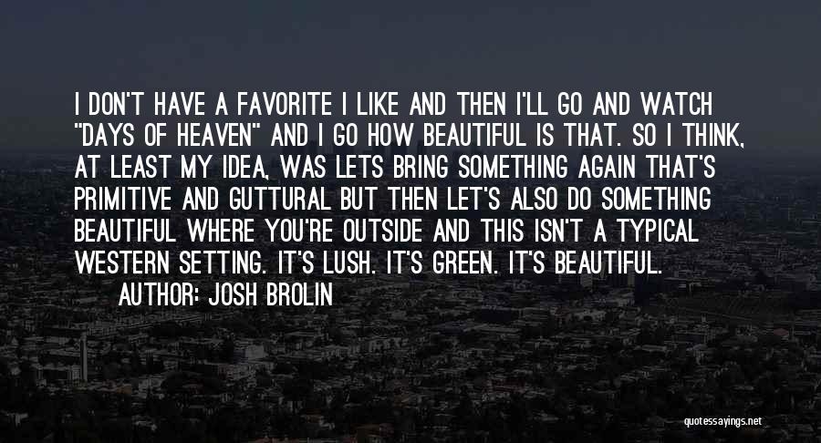 Josh Brolin Quotes: I Don't Have A Favorite I Like And Then I'll Go And Watch Days Of Heaven And I Go How