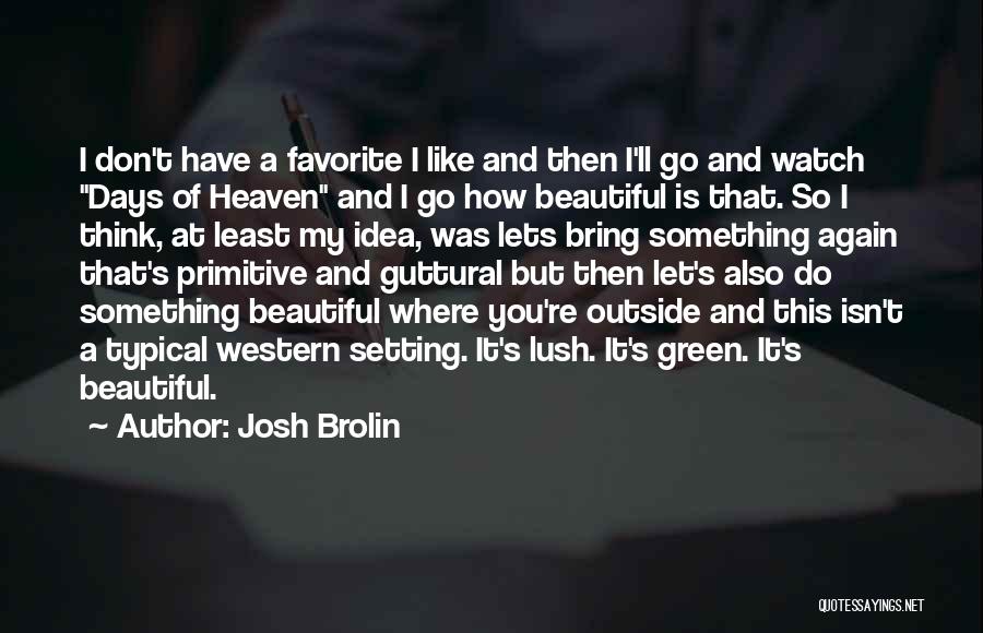 Josh Brolin Quotes: I Don't Have A Favorite I Like And Then I'll Go And Watch Days Of Heaven And I Go How