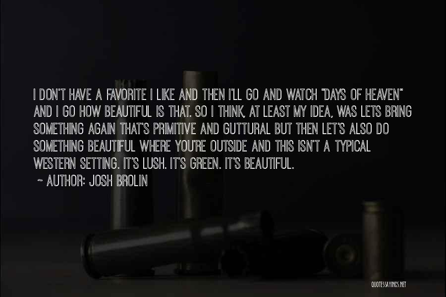 Josh Brolin Quotes: I Don't Have A Favorite I Like And Then I'll Go And Watch Days Of Heaven And I Go How
