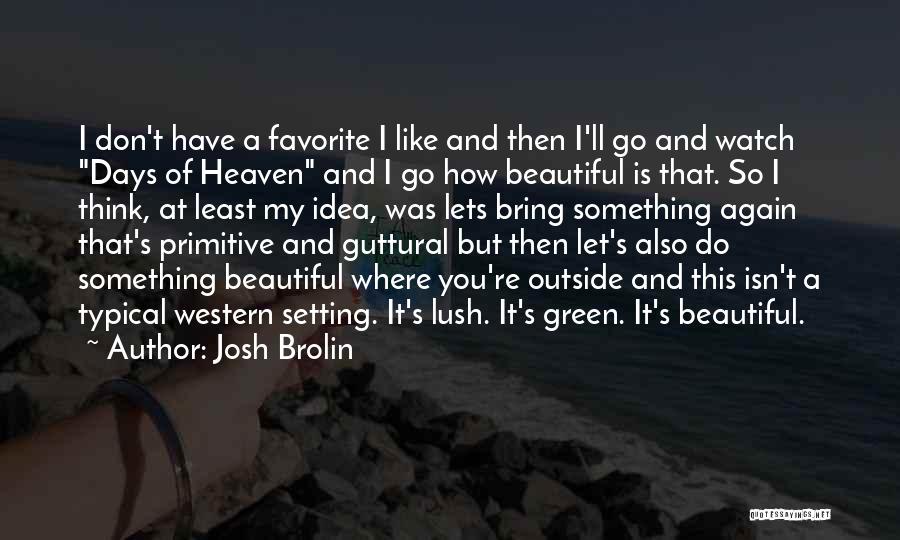 Josh Brolin Quotes: I Don't Have A Favorite I Like And Then I'll Go And Watch Days Of Heaven And I Go How