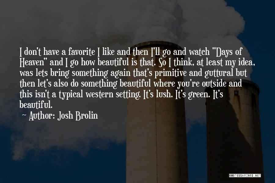 Josh Brolin Quotes: I Don't Have A Favorite I Like And Then I'll Go And Watch Days Of Heaven And I Go How