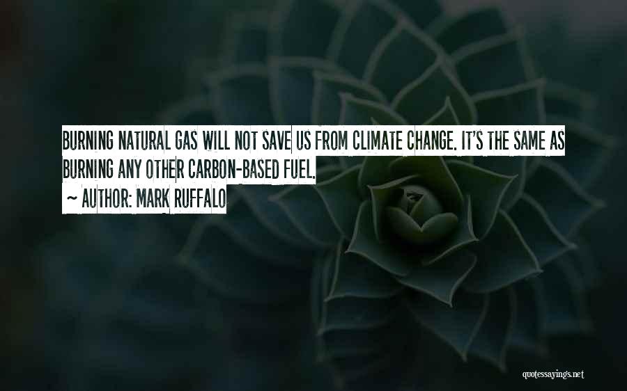 Mark Ruffalo Quotes: Burning Natural Gas Will Not Save Us From Climate Change. It's The Same As Burning Any Other Carbon-based Fuel.