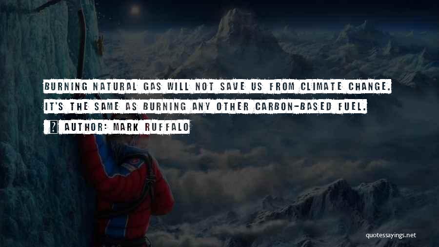 Mark Ruffalo Quotes: Burning Natural Gas Will Not Save Us From Climate Change. It's The Same As Burning Any Other Carbon-based Fuel.