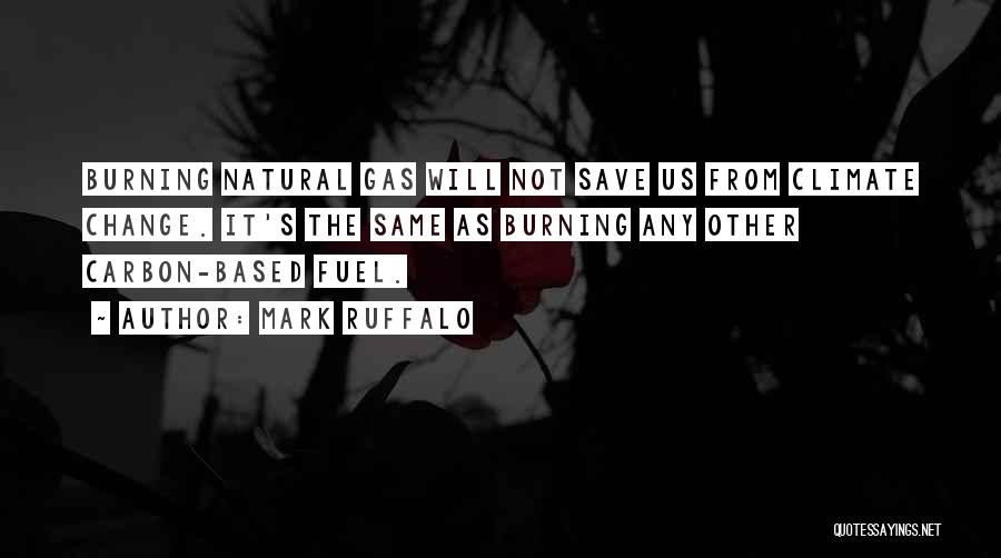 Mark Ruffalo Quotes: Burning Natural Gas Will Not Save Us From Climate Change. It's The Same As Burning Any Other Carbon-based Fuel.