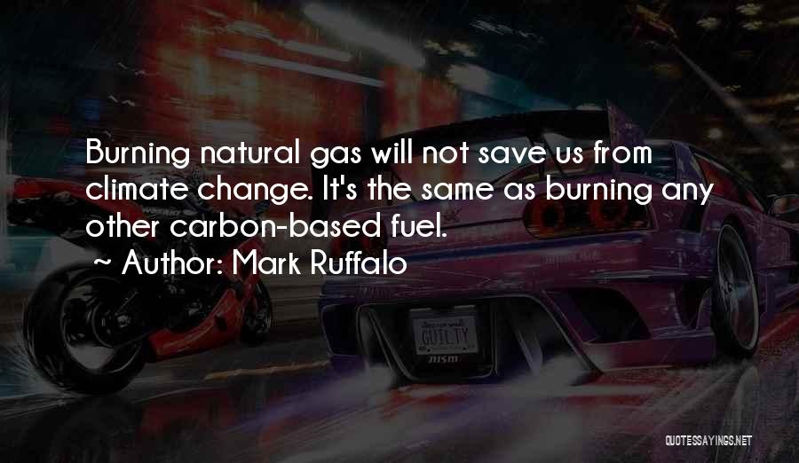 Mark Ruffalo Quotes: Burning Natural Gas Will Not Save Us From Climate Change. It's The Same As Burning Any Other Carbon-based Fuel.