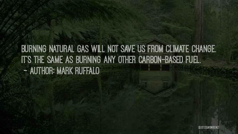 Mark Ruffalo Quotes: Burning Natural Gas Will Not Save Us From Climate Change. It's The Same As Burning Any Other Carbon-based Fuel.