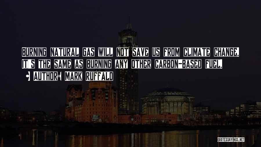 Mark Ruffalo Quotes: Burning Natural Gas Will Not Save Us From Climate Change. It's The Same As Burning Any Other Carbon-based Fuel.