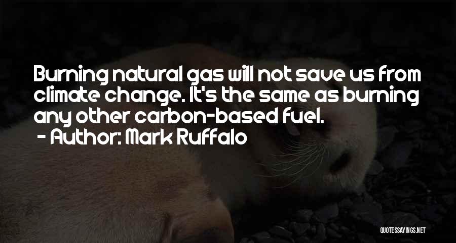 Mark Ruffalo Quotes: Burning Natural Gas Will Not Save Us From Climate Change. It's The Same As Burning Any Other Carbon-based Fuel.