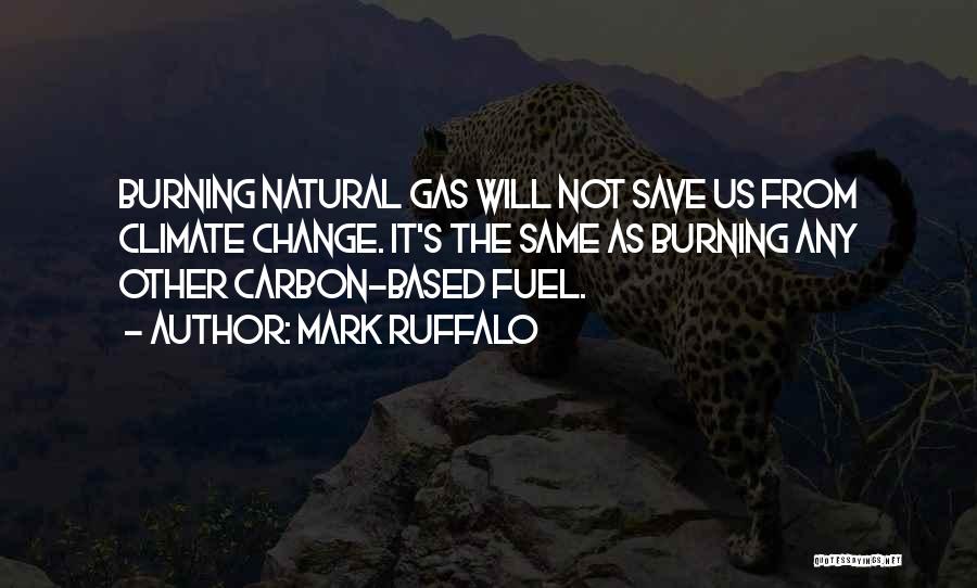 Mark Ruffalo Quotes: Burning Natural Gas Will Not Save Us From Climate Change. It's The Same As Burning Any Other Carbon-based Fuel.