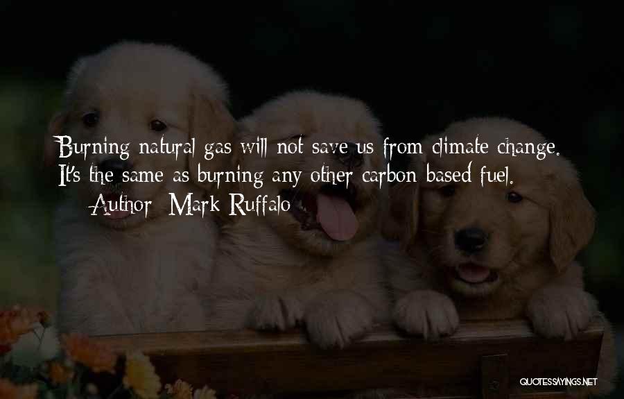 Mark Ruffalo Quotes: Burning Natural Gas Will Not Save Us From Climate Change. It's The Same As Burning Any Other Carbon-based Fuel.