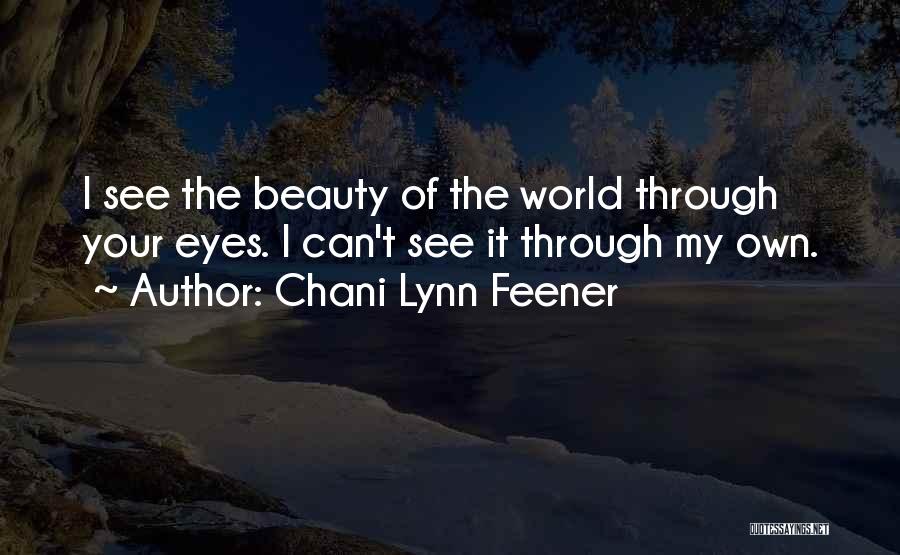 Chani Lynn Feener Quotes: I See The Beauty Of The World Through Your Eyes. I Can't See It Through My Own.