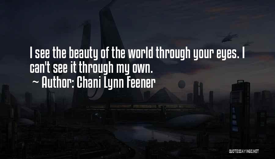 Chani Lynn Feener Quotes: I See The Beauty Of The World Through Your Eyes. I Can't See It Through My Own.