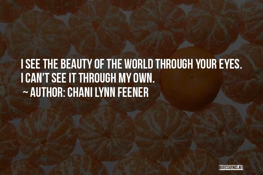 Chani Lynn Feener Quotes: I See The Beauty Of The World Through Your Eyes. I Can't See It Through My Own.