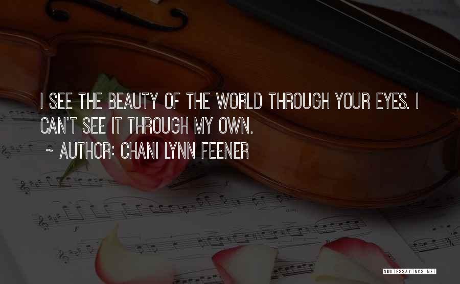 Chani Lynn Feener Quotes: I See The Beauty Of The World Through Your Eyes. I Can't See It Through My Own.