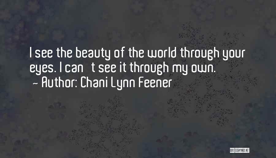 Chani Lynn Feener Quotes: I See The Beauty Of The World Through Your Eyes. I Can't See It Through My Own.