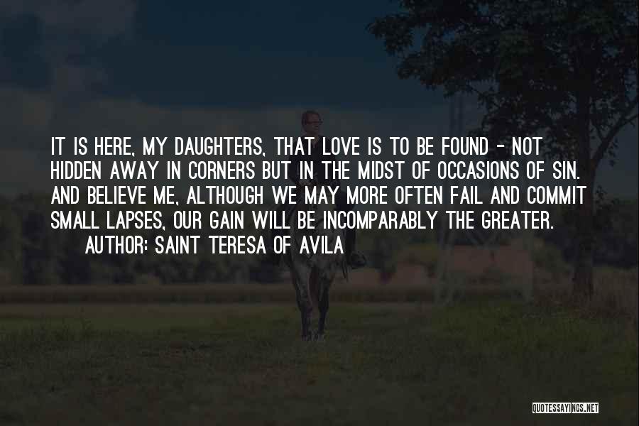 Saint Teresa Of Avila Quotes: It Is Here, My Daughters, That Love Is To Be Found - Not Hidden Away In Corners But In The