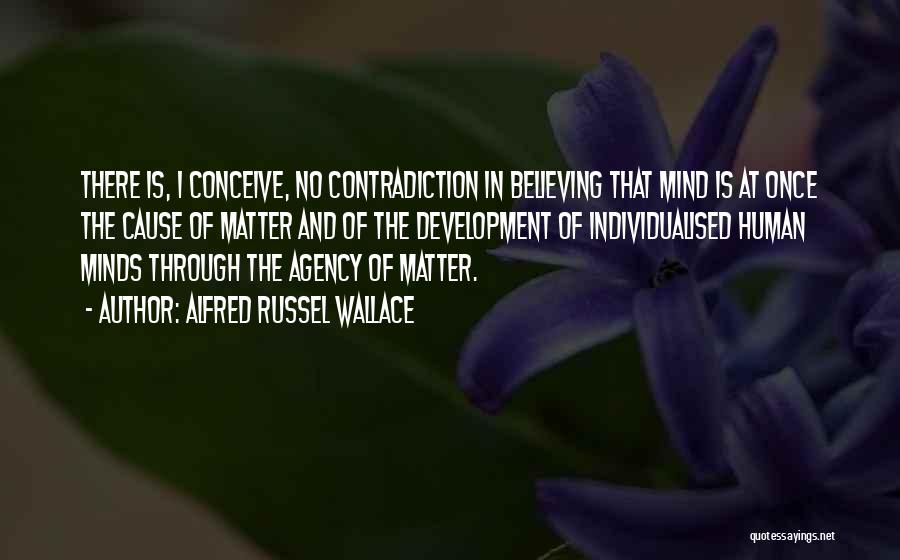 Alfred Russel Wallace Quotes: There Is, I Conceive, No Contradiction In Believing That Mind Is At Once The Cause Of Matter And Of The